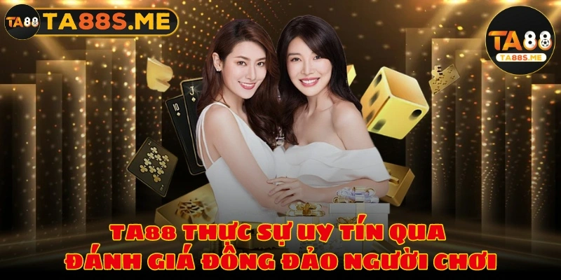 TA88 thực sự uy tín qua đánh giá đông đảo người chơi